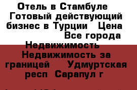 Отель в Стамбуле.  Готовый действующий бизнес в Турции › Цена ­ 197 000 000 - Все города Недвижимость » Недвижимость за границей   . Удмуртская респ.,Сарапул г.